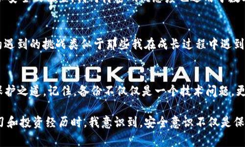 對(duì)于IM錢(qián)包（Instant Messaging Wallet）而言，備份錢(qián)包的位置及其重要性至關(guān)重要。請(qǐng)注意，不同的錢(qián)包應(yīng)用可能有不同的操作步驟和界面，但通常都遵循相似的原則。以下將詳細(xì)介紹IM錢(qián)包的備份流程，以及如何找到您的備份錢(qián)包。

1. 了解備份錢(qián)包的重要性
在數(shù)字貨幣和區(qū)塊鏈技術(shù)日益普及的今天，備份錢(qián)包的知識(shí)變得尤為重要。無(wú)論是IM錢(qián)包，還是其他類型的數(shù)字錢(qián)包，丟失訪問(wèn)權(quán)限可能導(dǎo)致資產(chǎn)無(wú)法恢復(fù)。因此，定期備份是保護(hù)個(gè)人財(cái)產(chǎn)的基礎(chǔ)。我記得在我第一次接觸數(shù)字貨幣時(shí)，對(duì)這個(gè)概念有點(diǎn)迷惑，認(rèn)為只要記住密碼就好了，結(jié)果導(dǎo)致了一次痛苦的資產(chǎn)損失。

2. 如何找到IM錢(qián)包的備份功能
打開(kāi)您的IM錢(qián)包應(yīng)用，通常在主界面上，您會(huì)找到一個(gè)“設(shè)置”或“安全”的選項(xiàng)。點(diǎn)擊進(jìn)入后，您應(yīng)該能看到“備份錢(qián)包”或類似的功能。在某些情況下，可能還會(huì)有“導(dǎo)出私鑰”選項(xiàng)。在確認(rèn)后，您將被要求創(chuàng)建一個(gè)安全的備份，以防錢(qián)包應(yīng)用崩潰或其他不測(cè)情況發(fā)生。

3. 實(shí)際備份步驟
以下是標(biāo)準(zhǔn)的備份步驟，這些步驟可能會(huì)根據(jù)您的應(yīng)用版本有所不同：
ol
li在設(shè)置菜單中選擇“備份錢(qián)包”或“導(dǎo)出數(shù)據(jù)”。/li
li系統(tǒng)可能會(huì)要求您輸入密碼或進(jìn)行身份驗(yàn)證，以確保您的數(shù)據(jù)安全。/li
li根據(jù)提示進(jìn)行操作，系統(tǒng)會(huì)生成一份恢復(fù)助記詞。如果您的IM錢(qián)包支持多種備份方式，也可以選擇導(dǎo)出私鑰等方式。/li
li將這份助記詞或私鑰安全地保存到一個(gè)無(wú)法輕易訪問(wèn)的地方，例如保險(xiǎn)箱或加密存儲(chǔ)設(shè)備。/li
/ol
我曾將我的助記詞寫(xiě)在紙上，放進(jìn)一個(gè)隱秘的地方，結(jié)果有一次我意外發(fā)現(xiàn)它的位置，心里暗自慶幸，這幾乎是我最寶貴的隱私之一。

4. 備份后的恢復(fù)方法
一旦您需要恢復(fù)錢(qián)包，只需打開(kāi)IM錢(qián)包，選擇“恢復(fù)錢(qián)包”選項(xiàng)，輸入您的助記詞或私鑰。系統(tǒng)會(huì)自動(dòng)識(shí)別并允許您訪問(wèn)您的數(shù)字資產(chǎn)。在經(jīng)歷了一次錢(qián)包丟失的危機(jī)后，我深刻體會(huì)到備份的必要性，確保未來(lái)能繼續(xù)做我愛(ài)做的事情——交易、投資和學(xué)習(xí)。

5. 注意安全風(fēng)險(xiǎn)
備份錢(qián)包雖然是保護(hù)資產(chǎn)的一種手段，但也伴隨著一些風(fēng)險(xiǎn)。請(qǐng)妥善保管您的助記詞和私鑰，避免發(fā)送給他人，切勿保存于在線文檔或不安全的位置。我對(duì)待密碼的態(tài)度也適用于數(shù)字貨幣，盡量做到萬(wàn)無(wú)一失。無(wú)論是數(shù)字資產(chǎn)還是個(gè)人隱私，保護(hù)意識(shí)始終應(yīng)該放在首位。

6. 定期檢查和更新
實(shí)際上，技術(shù)在不斷進(jìn)步，錢(qián)包應(yīng)用的功能也在更新。因此，建議用戶定期檢查備份的有效性，并確保助記詞和私鑰仍然安全可用。技術(shù)約遇到的挑戰(zhàn)類似于那些我在成長(zhǎng)過(guò)程中遇到的困難，我們總是需要不斷學(xué)習(xí)和適應(yīng)。每一次檢查都如同一次對(duì)自我的審視，使我更加理性和穩(wěn)重。

7. 結(jié)論與個(gè)人感悟
在這一數(shù)字化飛速發(fā)展的時(shí)代，IM錢(qián)包的備份及其安全性顯得尤為重要。通過(guò)上述的詳細(xì)步驟，你能在自己的錢(qián)包里找到對(duì)你資產(chǎn)的保護(hù)之道。記住，備份不僅僅是一個(gè)技術(shù)問(wèn)題，更是金融安全的一部分。希望我的分享能夠幫助到你，避開(kāi)那些我曾經(jīng)犯過(guò)的錯(cuò)誤，讓你在這個(gè)領(lǐng)域走得更加穩(wěn)健。

無(wú)論你是剛?cè)腴T(mén)的新人，還是已經(jīng)在這條路上走過(guò)一段時(shí)間的投資者，愿你把握好每一個(gè)機(jī)會(huì)，保護(hù)好每一筆資產(chǎn)。當(dāng)我回顧自己的學(xué)習(xí)和投資經(jīng)歷時(shí)，我意識(shí)到，安全意識(shí)不僅是保護(hù)資產(chǎn)的手段，更是對(duì)未來(lái)的負(fù)責(zé)。