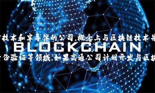 高通幣（Qualcomm Coin）并不是一個廣為人知的加密貨幣或區(qū)塊鏈項目。高通公司（Qualcomm）是一家主要從事無線通信技術(shù)和半導(dǎo)體的公司，概念上與區(qū)塊鏈技術(shù)并沒有直接的關(guān)聯(lián)。通常，人們提到的區(qū)塊鏈主要是指比特幣、以太坊等加密貨幣及其所依賴的技術(shù)。

然而，一些公司和組織確實正在研究和采用區(qū)塊鏈技術(shù)來提高其業(yè)務(wù)流程的效率和透明度，這包括金融服務(wù)、供應(yīng)鏈管理、身份驗證等領(lǐng)域。如果高通公司計劃開發(fā)與區(qū)塊鏈相關(guān)的技術(shù)或項目，可能會引起關(guān)注，但截至知識截止的2023年，沒有具體的信息表明高通幣是一個活躍的區(qū)塊鏈項目。

如果您對加密貨幣或區(qū)塊鏈技術(shù)有興趣，可以深入研究各種主流加密貨幣及其應(yīng)用，了解這個領(lǐng)域的最新動態(tài)和發(fā)展趨勢。