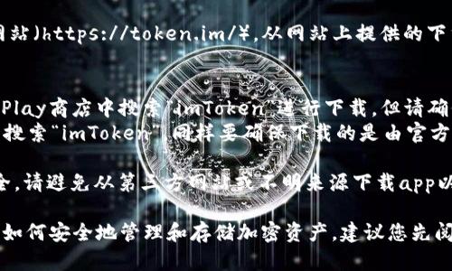 要下載imToken錢包的正版應用程序，您可以采取以下步驟：

1. **官方網(wǎng)站**：訪問imToken的官方網(wǎng)站（https://token.im/），從網(wǎng)站上提供的下載鏈接獲取最新版本的應用。

2. **應用商店**：
   - **Android用戶**：可以在Google Play商店中搜索“imToken”進行下載，但請確保所下載的應用是由官方開發(fā)者發(fā)布的。
   - **iOS用戶**：可以在App Store中搜索“imToken”，同樣要確保下載的是由官方發(fā)布的版本。

3. **安全警告**：為了確保您的資金安全，請避免從第三方網(wǎng)站或不明來源下載app以防詐騙或惡意軟件。

在下載和使用imToken前，請確保您了解如何安全地管理和存儲加密資產(chǎn)，建議您先閱讀相關的安全使用指南。