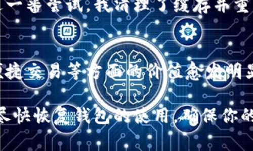 如果你的imToken錢包打不開了，這可能會(huì)讓你感到非常焦慮和不安，因?yàn)檫@涉及到你的數(shù)字資產(chǎn)安全和數(shù)據(jù)可訪問性。以下是一些可能的解決方案和建議，希望能幫助你恢復(fù)錢包的正常使用。

1. 檢查網(wǎng)絡(luò)連接
首先，確保你的手機(jī)或設(shè)備的網(wǎng)絡(luò)連接正常。無(wú)論是使用Wi-Fi還是移動(dòng)數(shù)據(jù)，網(wǎng)絡(luò)問題都可能導(dǎo)致imToken錢包無(wú)法啟動(dòng)或無(wú)法訪問。因此，你可以嘗試切換網(wǎng)絡(luò)或重啟你的路由器。

2. 更新應(yīng)用程序
有時(shí)錢包無(wú)法打開可能是因?yàn)閼?yīng)用程序版本過舊。前往應(yīng)用商店檢查是否有可用的更新。保持應(yīng)用程序最新不僅能解決打開的問題，還能增強(qiáng)安全性和性能。

3. 清除緩存
在手機(jī)的設(shè)置中找到應(yīng)用管理，找到imToken并清除緩存。這一操作不會(huì)影響你的資產(chǎn)，但能解決一些常見的應(yīng)用錯(cuò)誤。當(dāng)應(yīng)用緩存過多時(shí)，可能會(huì)造成程序運(yùn)行不流暢，從而導(dǎo)致打不開。

4. 重啟設(shè)備
有時(shí)候簡(jiǎn)單的重啟設(shè)備能解決很多技術(shù)問題。嘗試關(guān)機(jī)后再重啟，看是否能夠正常打開imToken。

5. 檢查權(quán)限設(shè)置
確保imToken有必要的權(quán)限與設(shè)備進(jìn)行交互，包括存儲(chǔ)、網(wǎng)絡(luò)等。如果權(quán)限被禁用，應(yīng)用可能無(wú)法正常運(yùn)行。

6. 重新安裝應(yīng)用
如果以上方法都無(wú)效，考慮卸載并重新安裝imToken。這雖然會(huì)刪除一些本地?cái)?shù)據(jù)，但只要你有助記詞或私鑰，你的資產(chǎn)依然安全。在重新安裝后，使用你的助記詞或私鑰重新恢復(fù)錢包。

7. 聯(lián)系客服
如果所有方法都無(wú)法解決問題，建議聯(lián)系imToken的客服獲取專業(yè)幫助。在聯(lián)系之前，準(zhǔn)備好你的賬戶信息和問題描述，以便獲得更有效的解決方案。

8. 保護(hù)資產(chǎn)安全
不論你的imToken錢包是否能夠解決問題，始終要做好數(shù)字資產(chǎn)的安全防護(hù)。定期備份助記詞，使用強(qiáng)密碼，避免在不安全的網(wǎng)絡(luò)下進(jìn)行交易。

9. 個(gè)人經(jīng)歷與反思
我記得有一次，我的imToken錢包也突然無(wú)法打開，那時(shí)我非常緊張，心想要是丟失了我的數(shù)字資產(chǎn)怎么辦。經(jīng)過一番嘗試，我清理了緩存并重啟了手機(jī)，沒想到竟然解決了問題。這次經(jīng)歷讓我意識(shí)到，面對(duì)技術(shù)問題要保持冷靜，逐步排查，而不是手忙腳亂。

10. 數(shù)字資產(chǎn)的未來(lái)
隨著區(qū)塊鏈技術(shù)的發(fā)展，數(shù)字資產(chǎn)將會(huì)越來(lái)越普及。無(wú)論是imToken還是其他數(shù)字錢包，它們?cè)诒Ｕ腺Y產(chǎn)安全、便捷交易等方面的價(jià)值愈發(fā)明顯。因此，了解并掌握錢包的使用技巧是每個(gè)數(shù)字貨幣投資者都應(yīng)當(dāng)具備的技能。

總之，當(dāng)你的imToken錢包無(wú)法打開時(shí)，不必驚慌。按照上述步驟逐一排查問題，并借鑒我的經(jīng)歷，希望能幫助你盡快恢復(fù)錢包的使用，確保你的數(shù)字資產(chǎn)安全。保持冷靜，是解決所有問題的第一步。