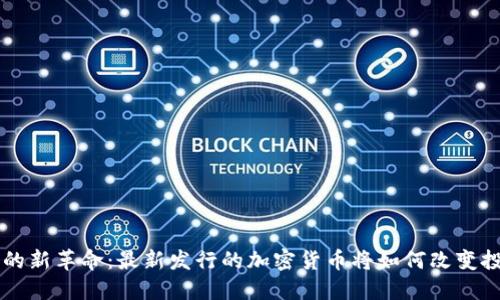 區(qū)塊鏈的新革命：最新發(fā)行的加密貨幣將如何改變投資格局
